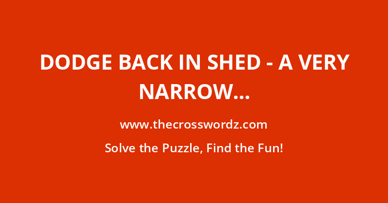 Dodge back in shed – a very narrow escape! crossword