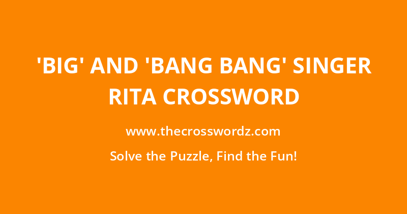 ‘Big’ and ‘Bang Bang’ singer Rita crossword
