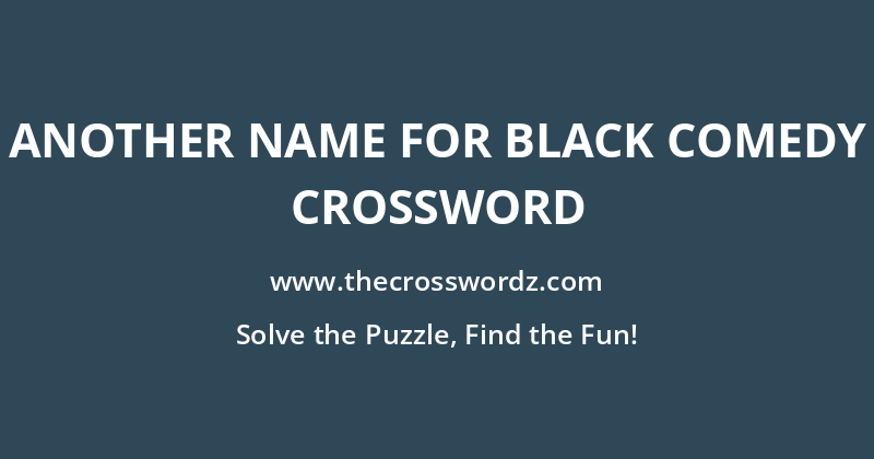 Another name for black comedy crossword