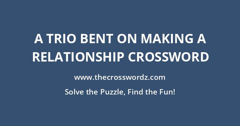 A trio bent on making a relationship crossword