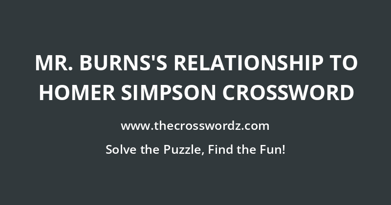 Mr. Burns’s relationship to Homer Simpson crossword