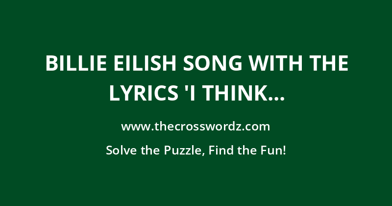 Billie Eilish song with the lyrics ‘I think I’m aging well’ crossword