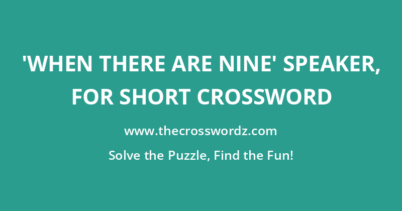 ‘When there are nine’ speaker, for short crossword