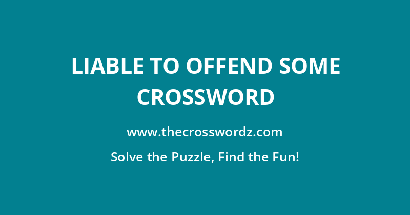 Liable to offend some crossword
