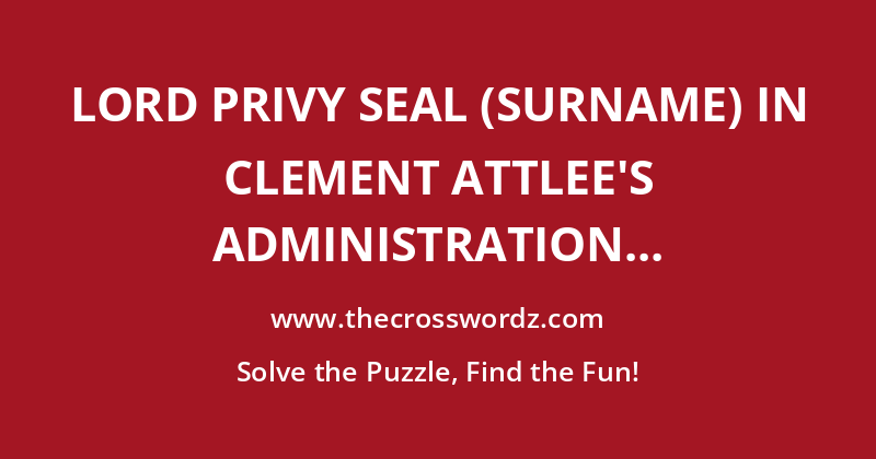 Lord Privy Seal (surname) in Clement Attlee’s administration crossword