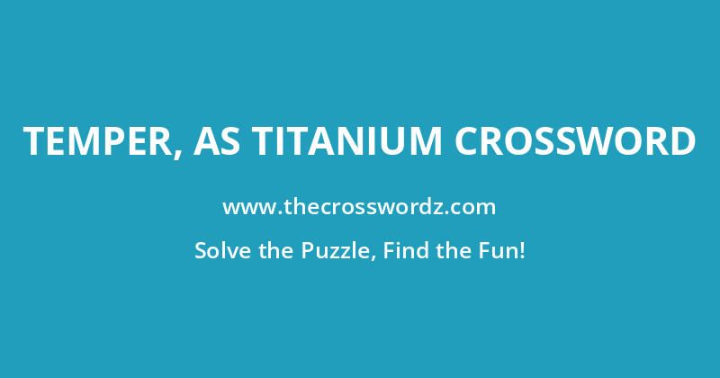 Temper, as titanium crossword