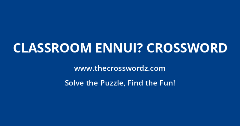 Classroom ennui? crossword