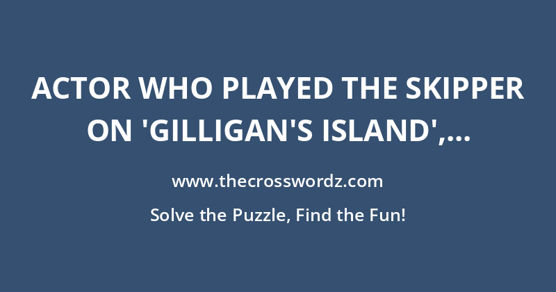 Actor who played the Skipper on ‘Gilligan’s Island’, abbr. crossword