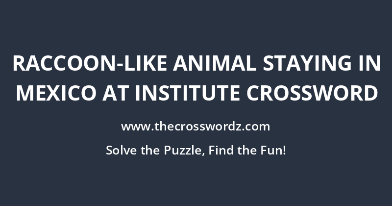 Raccoon-like animal staying in Mexico at institute crossword
