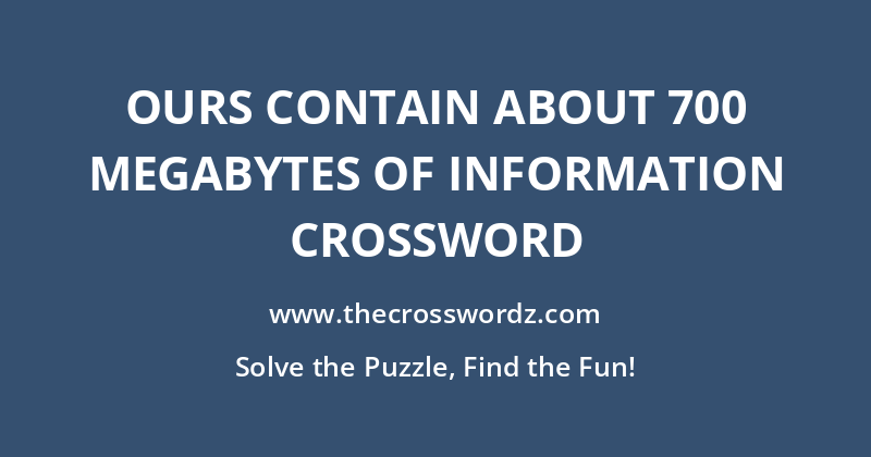 Ours contain about 700 megabytes of information crossword