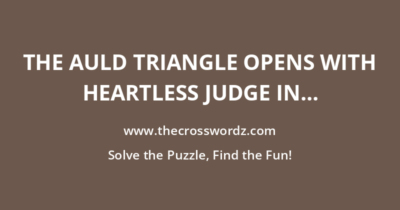 The Auld Triangle opens with heartless judge in poor condition crossword