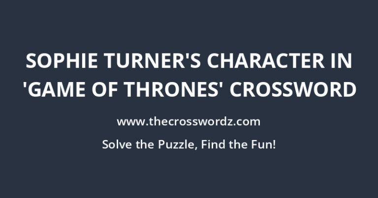 SOPHIE TURNER'S CHARACTER IN 'GAME OF THRONES' CROSSWORD