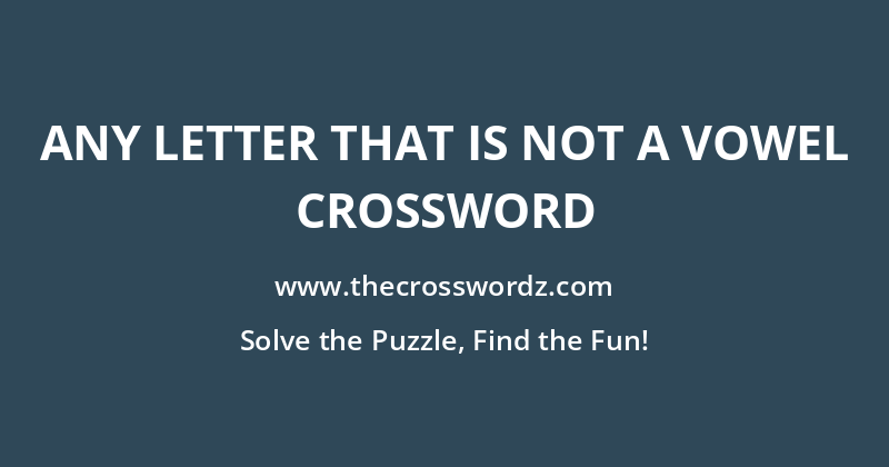 Any letter that is not a vowel crossword