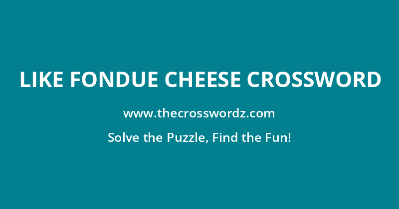 Like fondue cheese crossword