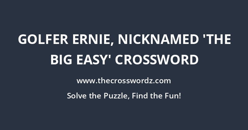 Golfer Ernie, nicknamed ‘The Big Easy’ crossword