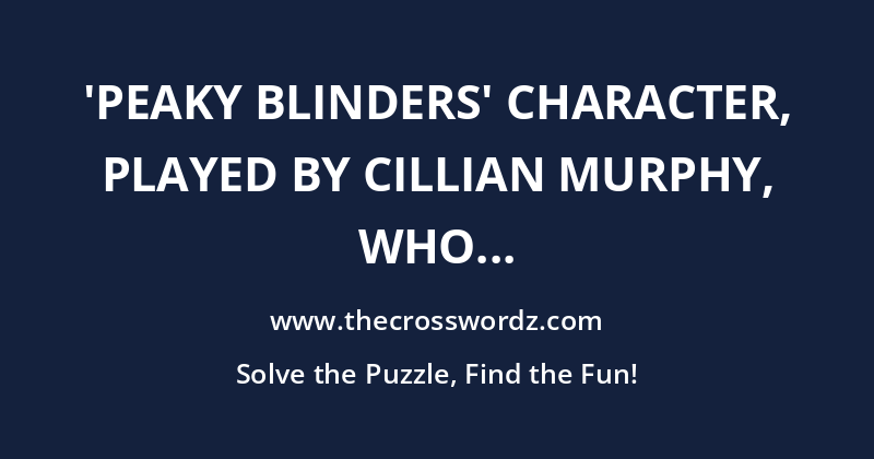 ‘Peaky Blinders’ character, played by Cillian Murphy, who is the leader of the Birmingham criminal gang crossword