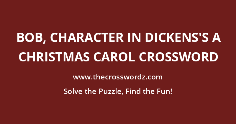 Bob, character in Dickens’s A Christmas Carol crossword
