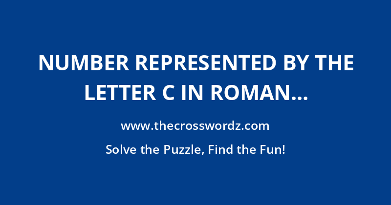 Number represented by the letter C in Roman numerals crossword