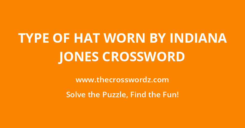 Type of hat worn by Indiana Jones crossword