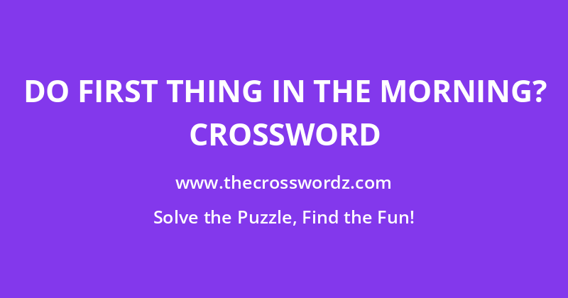 Do first thing in the morning? crossword