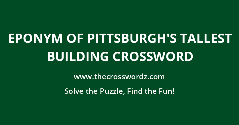 Eponym of Pittsburgh’s tallest building crossword