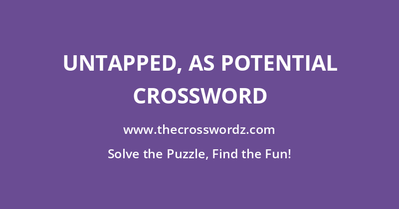 Untapped, as potential crossword