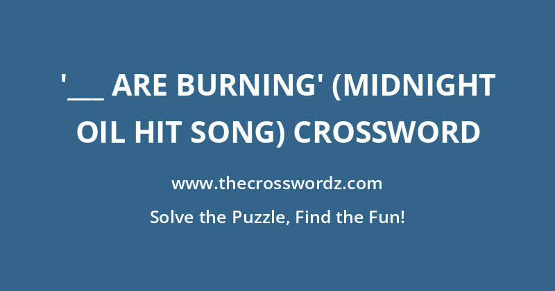 ‘___ Are Burning’ (Midnight Oil hit song) crossword