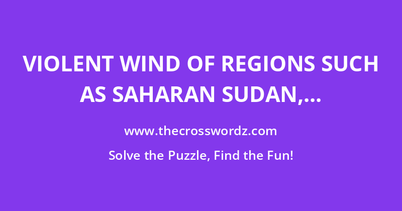 Violent wind of regions such as Saharan Sudan, associated with large sandstorms and dust storms crossword