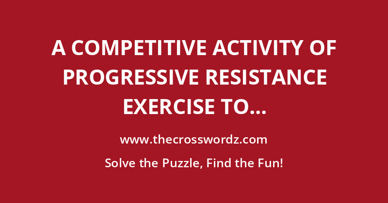 A competitive activity of progressive resistance exercise to build muscles crossword