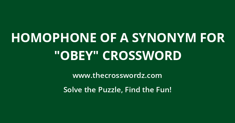 Homophone of a synonym for “obey” crossword