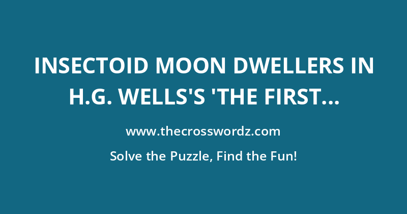 Insectoid moon dwellers in H.G. Wells’s ‘The First Men in the Moon’ crossword