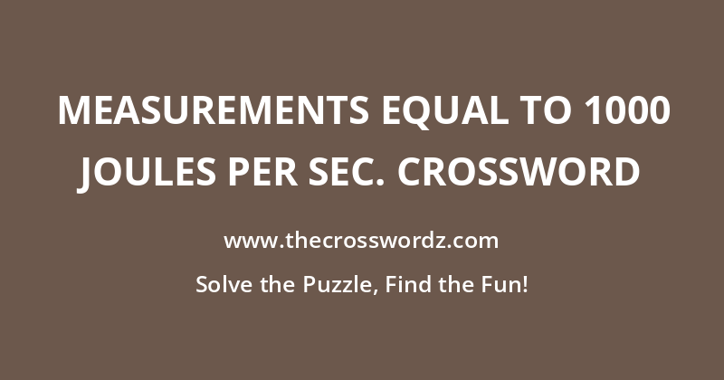 Measurements equal to 1000 joules per sec. crossword