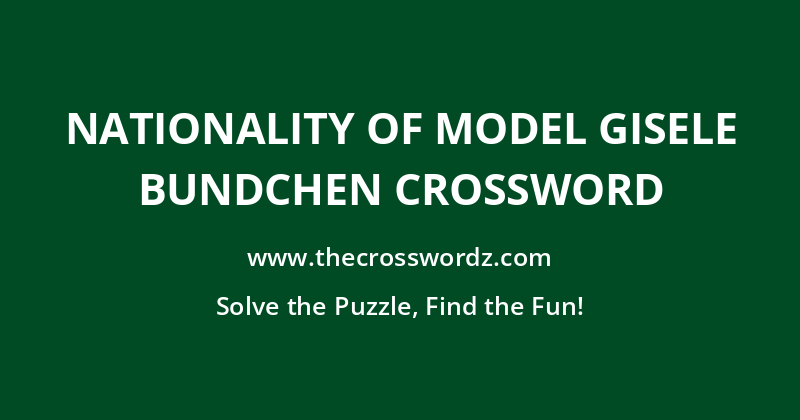Nationality of model Gisele Bundchen crossword
