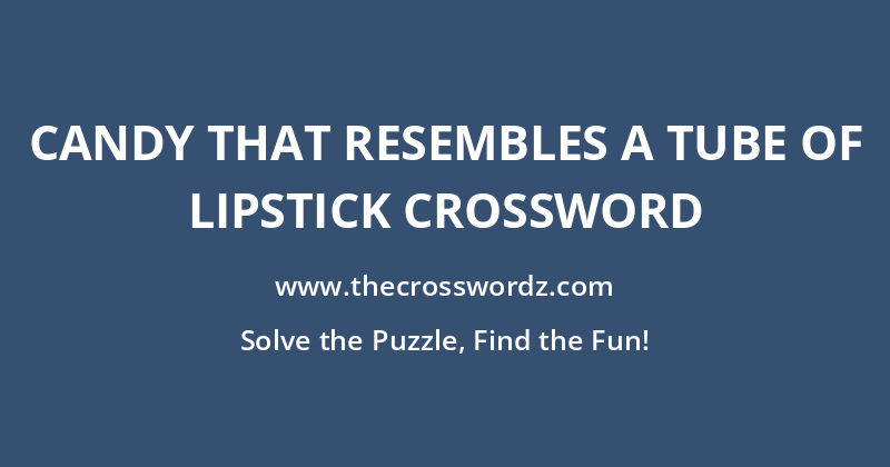 Candy that resembles a tube of lipstick crossword