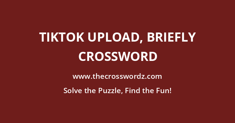 TikTok upload, briefly crossword