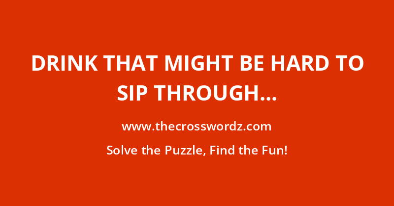 Drink that might be hard to sip through a straw crossword