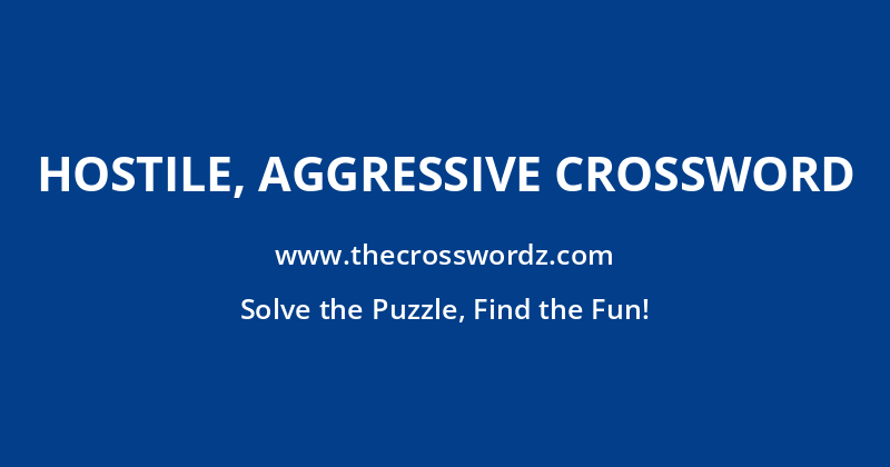 Hostile, aggressive crossword