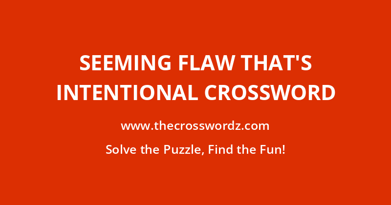 Seeming flaw that’s intentional crossword