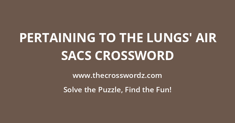 Pertaining to the lungs’ air sacs crossword