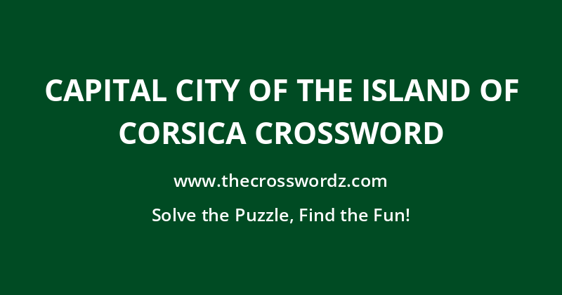 Capital city of the island of Corsica crossword