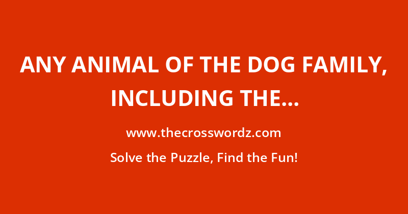 Any animal of the dog family, including the wolves, jackals, hyenas, coyotes, foxes, and domestic dogs crossword