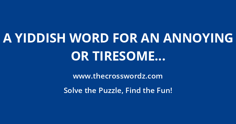 A Yiddish word for an annoying or tiresome person crossword