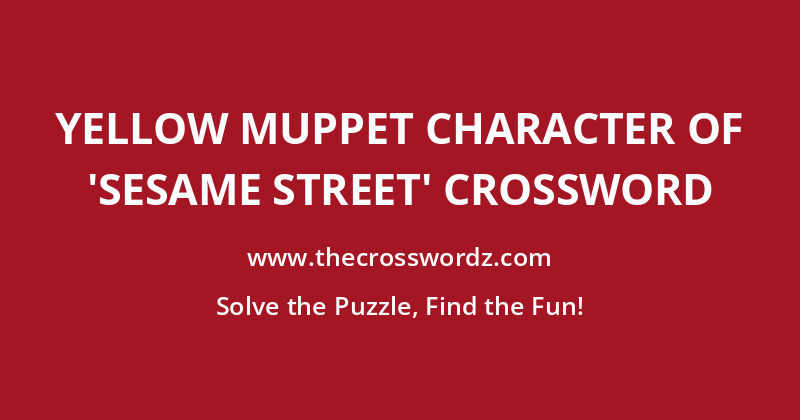 Yellow Muppet character of ‘Sesame Street’ crossword