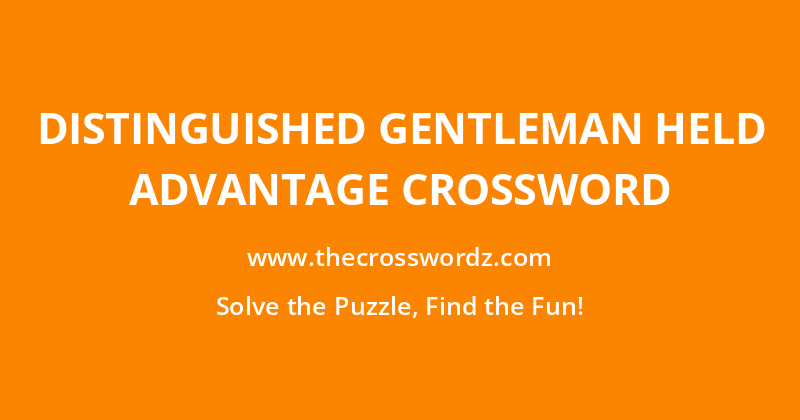 Distinguished gentleman held advantage crossword