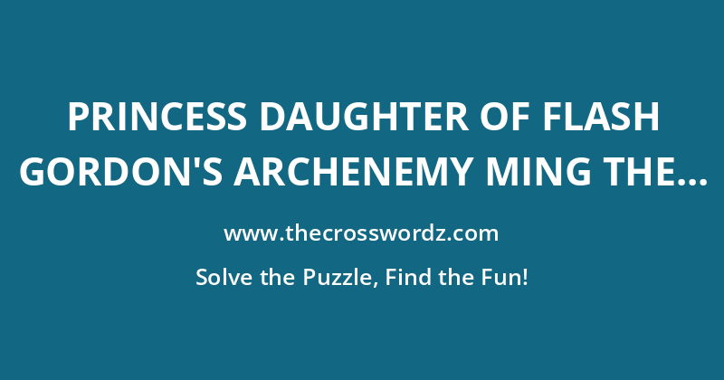 Princess daughter of Flash Gordon’s archenemy Ming the Merciless, played on the big screen by Ornella Muti in 1980 crossword