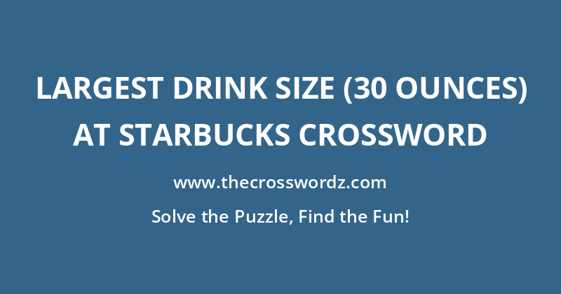 Largest drink size (30 ounces) at Starbucks crossword