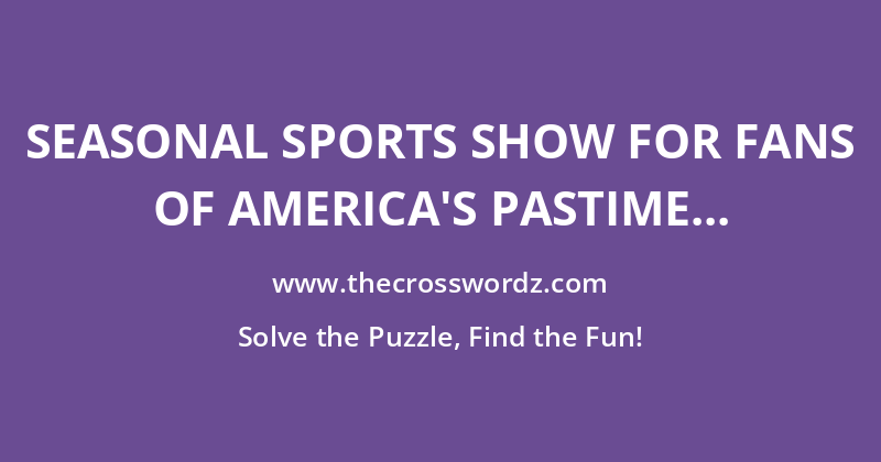 Seasonal sports show for fans of America’s Pastime crossword