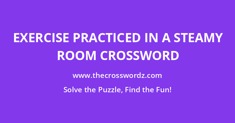 Exercise practiced in a steamy room crossword