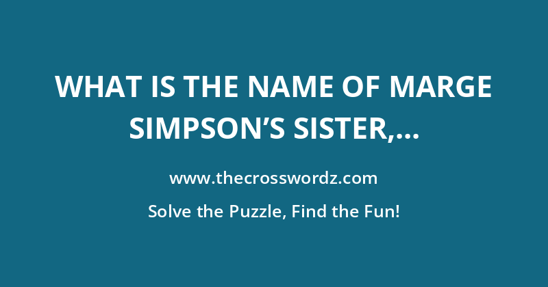 What is the name of Marge Simpson’s sister, twin to Patty, all three of whom are voiced by Julie Kavner in The Simpsons Movie? crossword