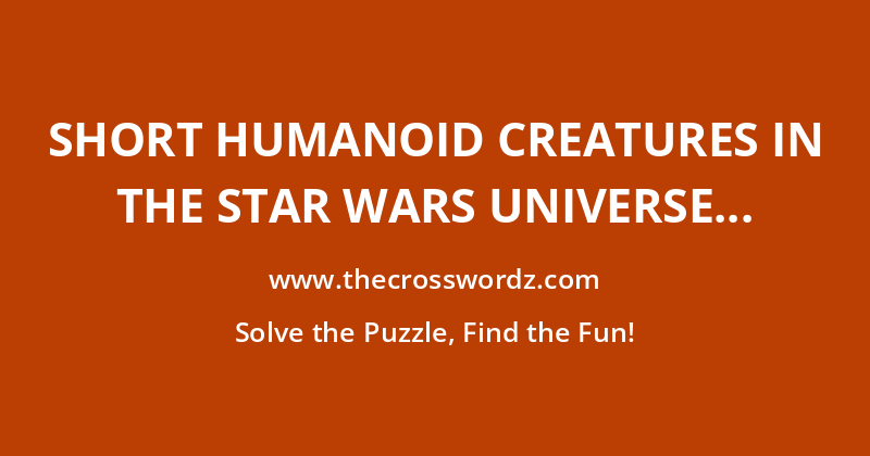 Short humanoid creatures in the Star Wars universe native to the desert world Tatooine crossword